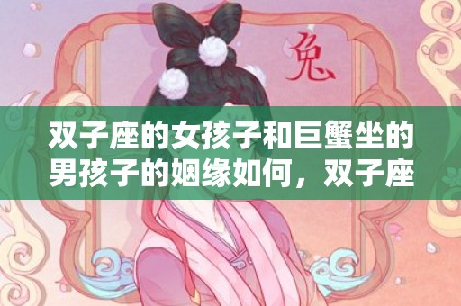 双子座的女孩子和巨蟹坐的男孩子的姻缘如何，双子座的女孩子和什么座最配