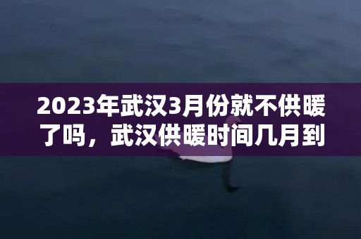 2023年武汉3月份就不供暖了吗，武汉供暖时间几月到几月份