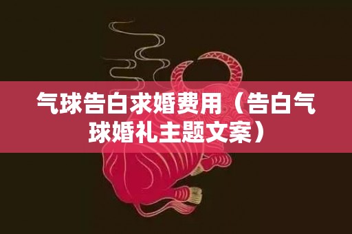 气球告白求婚费用（告白气球婚礼主题文案）