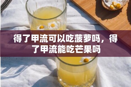 得了甲流可以吃菠萝吗，得了甲流能吃芒果吗