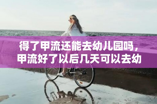 得了甲流还能去幼儿园吗，甲流好了以后几天可以去幼儿园