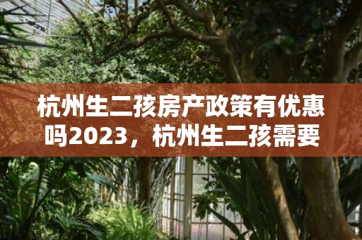 杭州生二孩房产政策有优惠吗2023，杭州生二孩需要报备吗