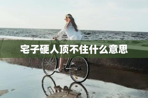 宅子硬人顶不住什么意思