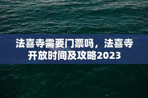 法喜寺需要门票吗，法喜寺开放时间及攻略2023