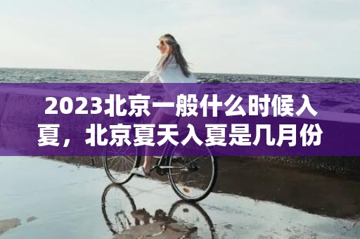 2023北京一般什么时候入夏，北京夏天入夏是几月份