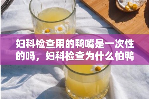 妇科检查用的鸭嘴是一次性的吗，妇科检查为什么怕鸭嘴钳