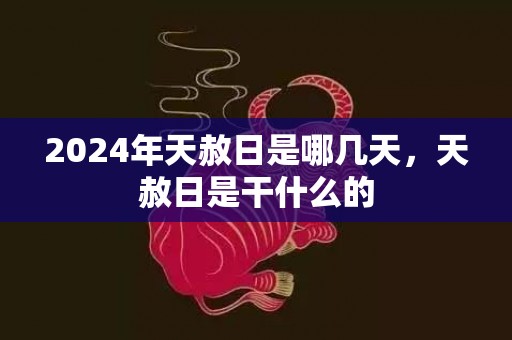 2024年天赦日是哪几天，天赦日是干什么的