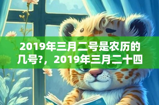 2019年三月二号是农历的几号?，2019年三月二十四出生的双胞胎男孩如何起名字，五行属什么