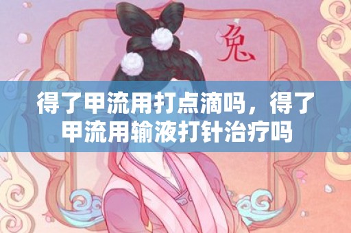 得了甲流用打点滴吗，得了甲流用输液打针治疗吗