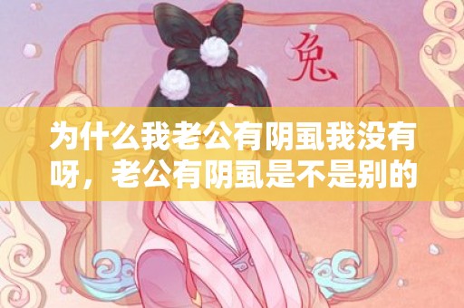 为什么我老公有阴虱我没有呀，老公有阴虱是不是别的女人睡觉了