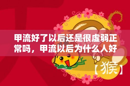 甲流好了以后还是很虚弱正常吗，甲流以后为什么人好虚弱