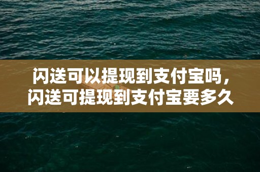 闪送可以提现到支付宝吗，闪送可提现到支付宝要多久