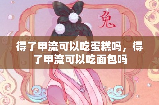 得了甲流可以吃蛋糕吗，得了甲流可以吃面包吗