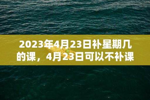 2023年4月23日补星期几的课，4月23日可以不补课吗