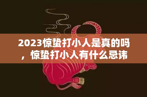 2023惊蛰打小人是真的吗，惊蛰打小人有什么忌讳