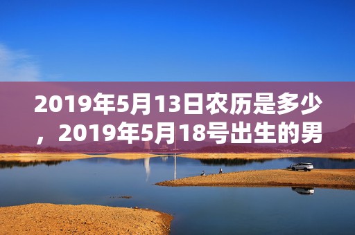 2019年5月13日农历是多少，2019年5月18号出生的男宝宝五行缺木要如何起名字