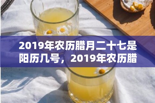 2019年农历腊月二十七是阳历几号，2019年农历腊月十七出生的男生五行缺木的名字推荐