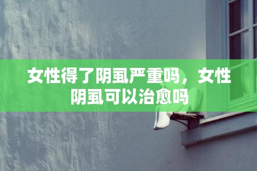 女性得了阴虱严重吗，女性阴虱可以治愈吗