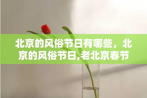 北京的风俗节日有哪些，北京的风俗节日,老北京春节习俗