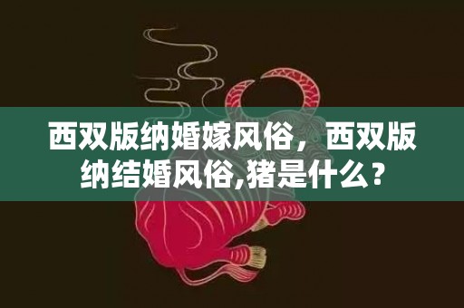 西双版纳婚嫁风俗，西双版纳结婚风俗,猪是什么？