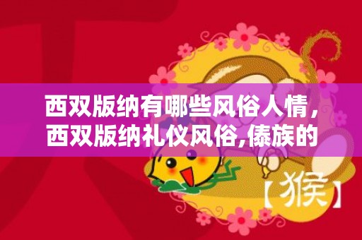 西双版纳有哪些风俗人情，西双版纳礼仪风俗,傣族的服装，饮食，习俗是什么？