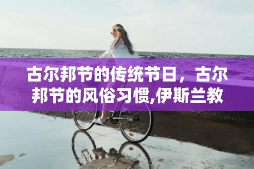 古尔邦节的传统节日，古尔邦节的风俗习惯,伊斯兰教节日及习俗