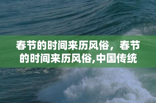 春节的时间来历风俗，春节的时间来历风俗,中国传统节日时间，来历，习俗？