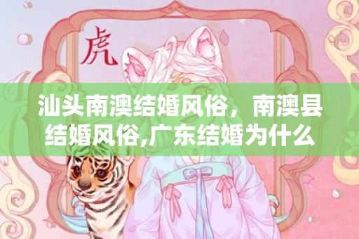 汕头南澳结婚风俗，南澳县结婚风俗,广东结婚为什么在晚上，原因竟然是这样子