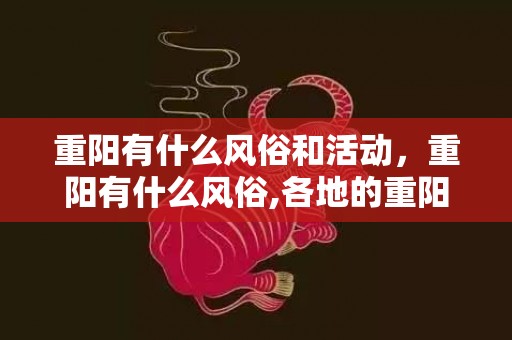 重阳有什么风俗和活动，重阳有什么风俗,各地的重阳节有什么不同的风俗？