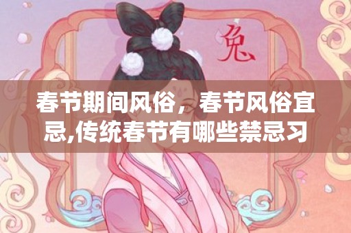 春节期间风俗，春节风俗宜忌,传统春节有哪些禁忌习俗？