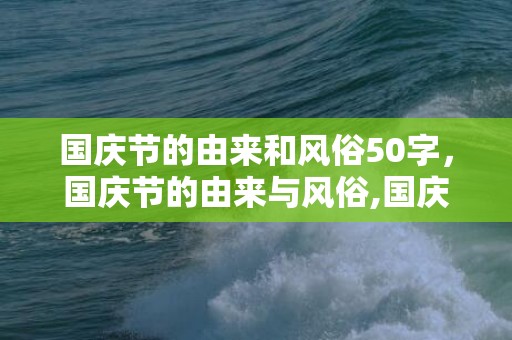 国庆节的由来和风俗50字，国庆节的由来与风俗,国庆节的由来是什么？