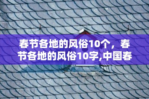 春节各地的风俗10个，春节各地的风俗10字,中国春节10个风俗