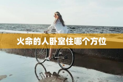 火命的人卧室住哪个方位