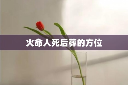 火命人死后葬的方位