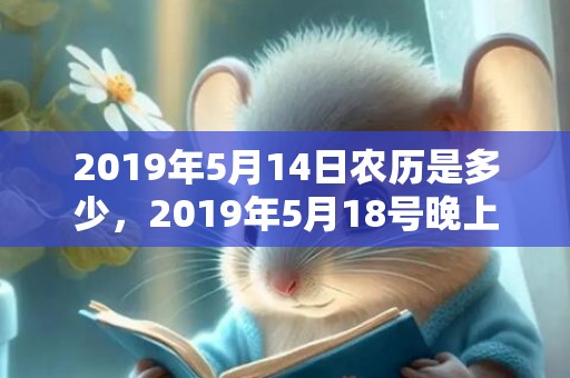 2019年5月14日农历是多少，2019年5月18号晚上出生的女孩起什么名字吉祥