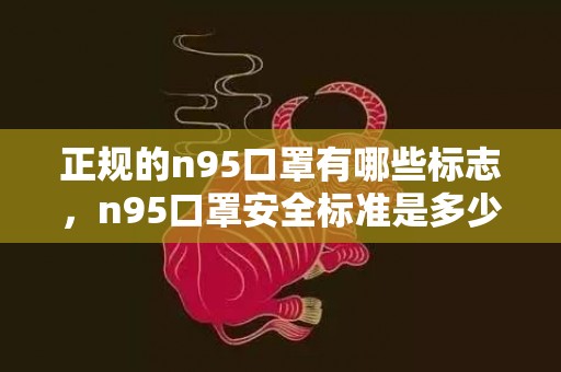 正规的n95口罩有哪些标志，n95口罩安全标准是多少