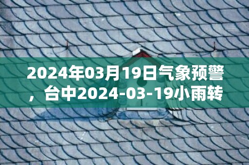 2024年03月19日气象预警，台中2024-03-19小雨转多云最高气温22℃