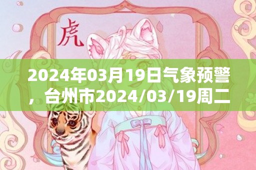 2024年03月19日气象预警，台州市2024/03/19周二晴最高气温19℃