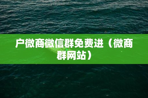 户微商微信群免费进（微商群网站）