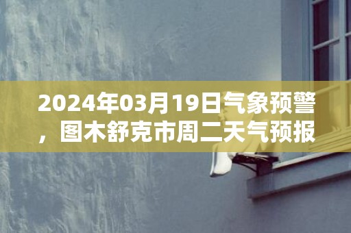 2024年03月19日气象预警，图木舒克市周二天气预报 大部晴转多云