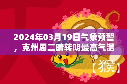 2024年03月19日气象预警，克州周二晴转阴最高气温16℃