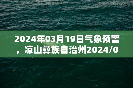 2024年03月19日气象预警，凉山彝族自治州2024/03/19周二天气预报 大部多云