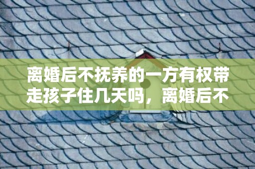 离婚后不抚养的一方有权带走孩子住几天吗，离婚后不抚养的一方是不是监护人