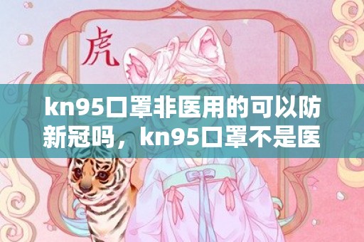 kn95口罩非医用的可以防新冠吗，kn95口罩不是医用的能防病毒吗