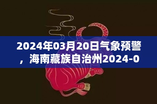 2024年03月20日气象预警，海南藏族自治州2024-03-20晴最高气温16度