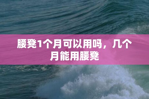 腰凳1个月可以用吗，几个月能用腰凳