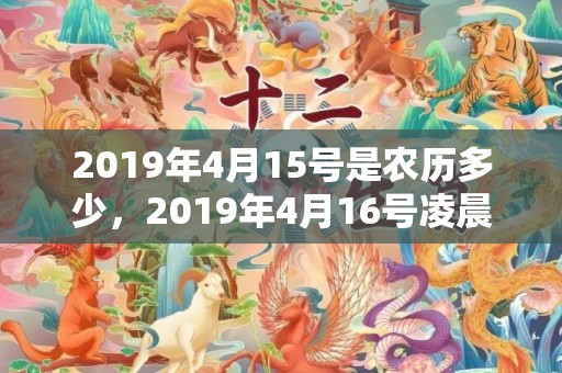 2019年4月15号是农历多少，2019年4月16号凌晨出生的女孩起什么名字好