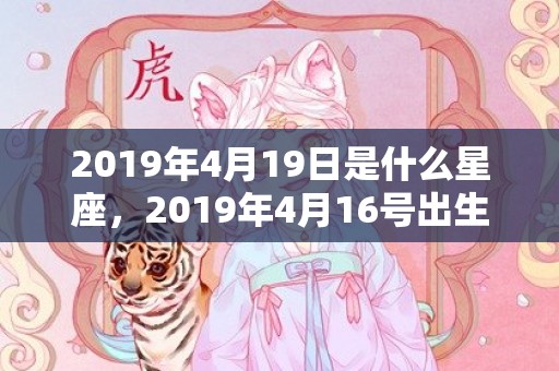 2019年4月19日是什么星座，2019年4月16号出生的女宝宝五行缺土如何起名较好