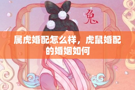 属虎婚配怎么样，虎鼠婚配的婚姻如何