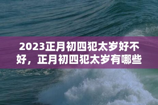 2023正月初四犯太岁好不好，正月初四犯太岁有哪些化解方法